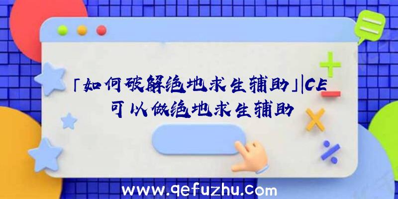 「如何破解绝地求生辅助」|CE可以做绝地求生辅助